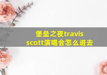 堡垒之夜travis scott演唱会怎么进去